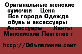 Оригинальные женские сумочки  › Цена ­ 250 - Все города Одежда, обувь и аксессуары » Аксессуары   . Ханты-Мансийский,Лангепас г.